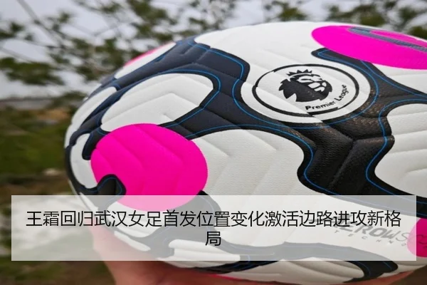 王霜回归武汉女足首发位置变化激活边路进攻新格局